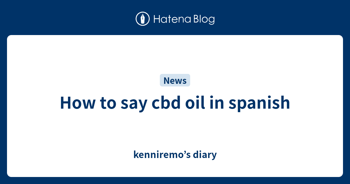 How to say cbd oil in spanish kenniremo’s diary