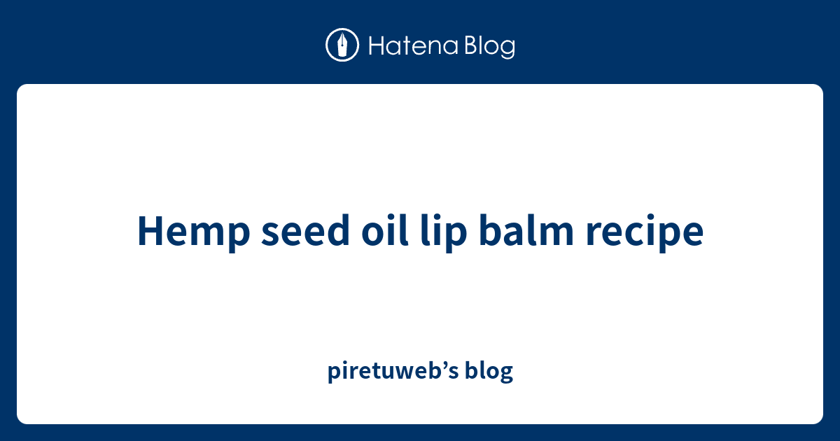 Hemp seed oil lip balm recipe piretuweb’s blog