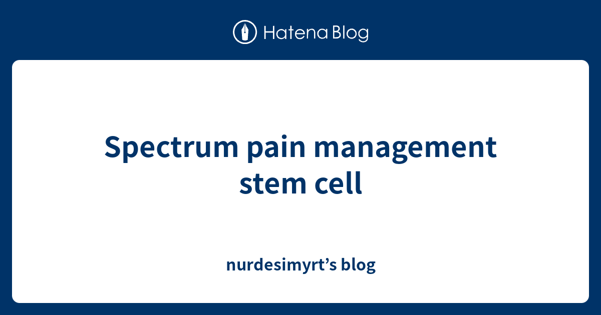 Spectrum pain management stem cell - nurdesimyrt’s blog