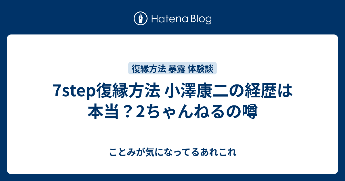 7step復縁方法 小澤康二の経歴は本当 2ちゃんねるの噂 ことみが気になってるあれこれ