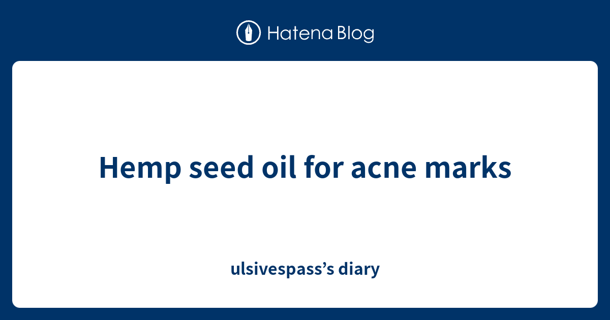 Hemp seed oil for acne marks ulsivespass’s diary