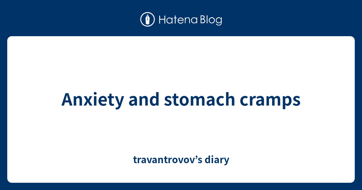 Anxiety and stomach cramps travantrovov’s diary