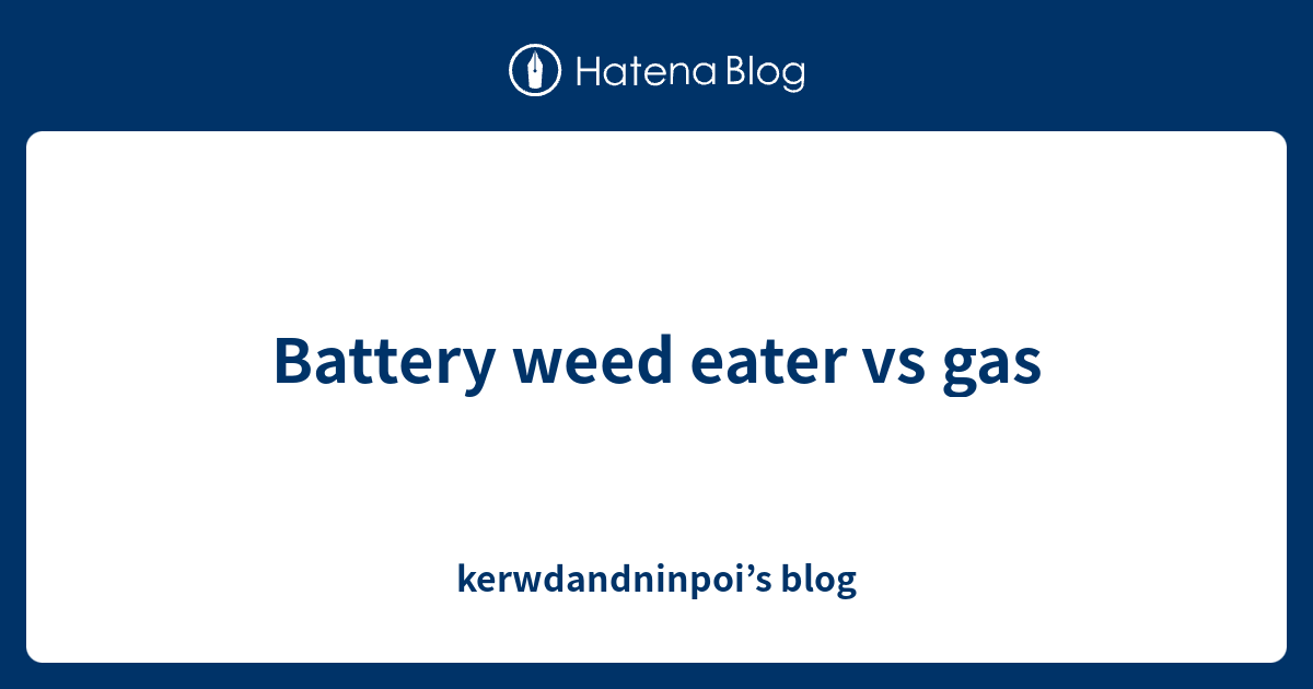 Battery weed eater vs gas kerwdandninpoi’s blog