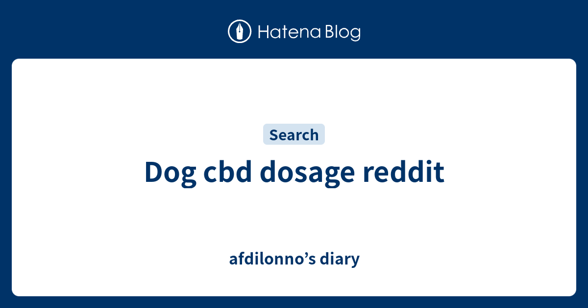 Dog cbd dosage reddit afdilonno’s diary