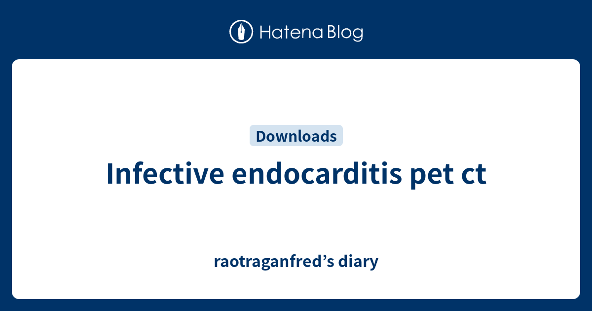 Infective endocarditis pet ct - raotraganfred’s diary