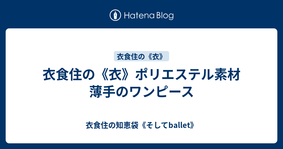 衣食住の 衣 ポリエステル素材 薄手のワンピース 衣食住の知恵袋 そしてballet