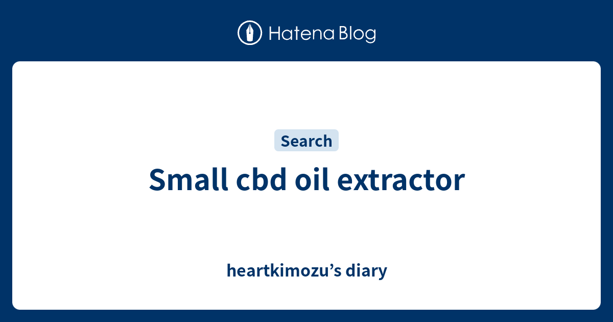 Small cbd oil extractor heartkimozu’s diary