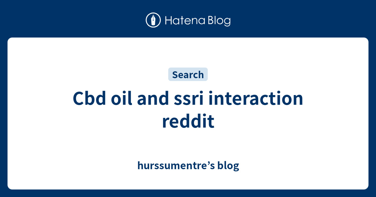 Cbd oil and ssri interaction reddit hurssumentre’s blog