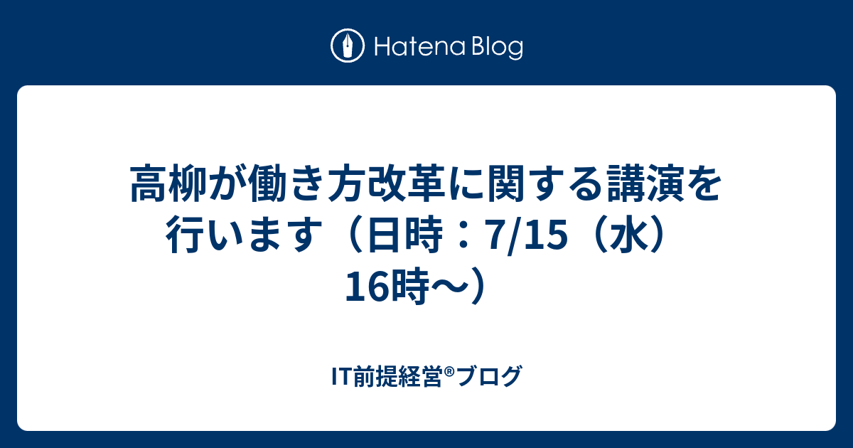 高柳が働き方改革に関する講演を行います（日時：7/15（水）16時〜） - IT前提経営®️ブログ