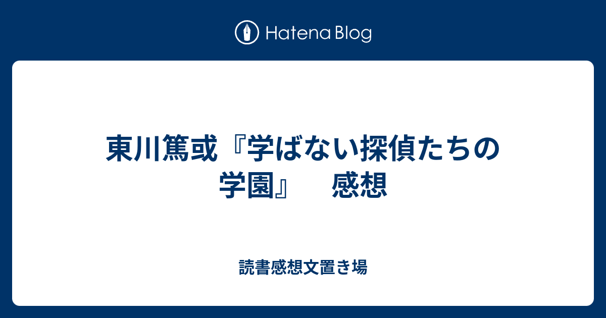 読書感想文置き場  東川篤或『学ばない探偵たちの学園』　感想