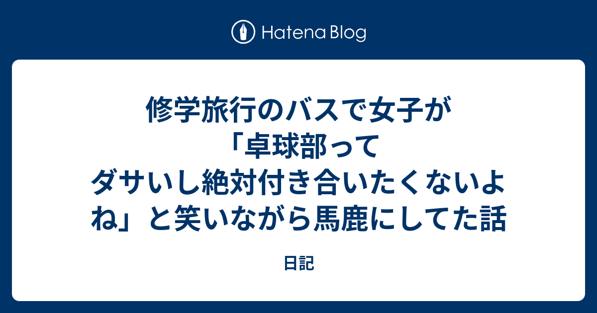 修学旅行のバスで女子が 卓球部ってダサいし絶対付き合いたくないよね と笑いながら馬鹿にしてた話 日記