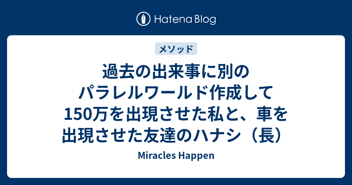 過去の出来事に別のパラレルワールド作成して150万を出現させた私と 車を出現させた友達のハナシ 長 Miracles Happen