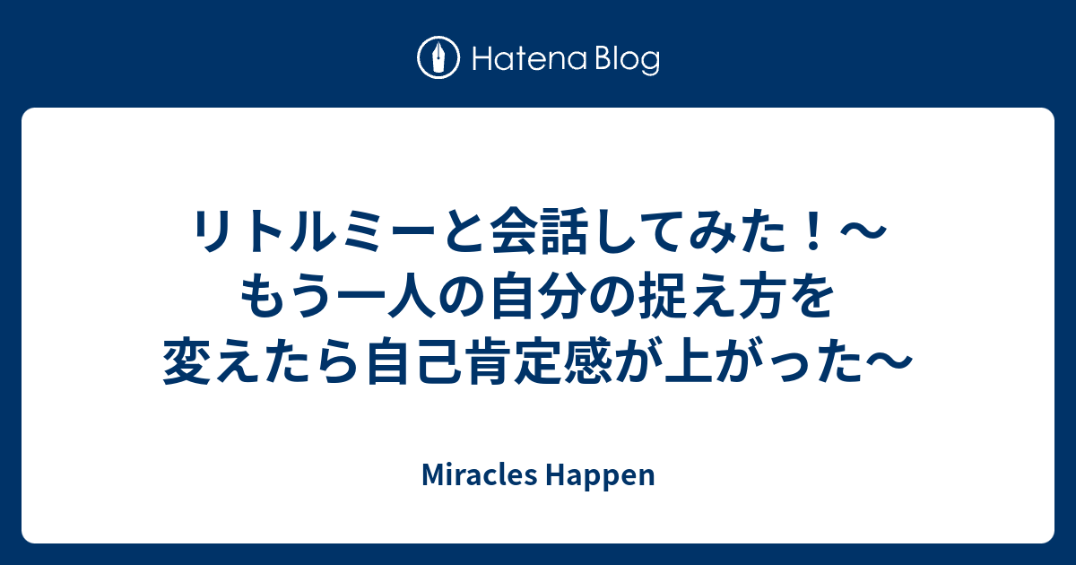 リトルミーと会話してみた もう一人の自分の捉え方を変えたら自己肯定感が上がった Miracles Happen