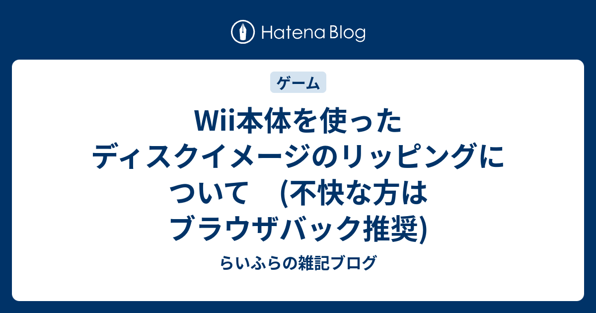 Wii本体を使ったディスクイメージのリッピングについて 不快な方はブラウザバック推奨 らいふらの雑記ブログ