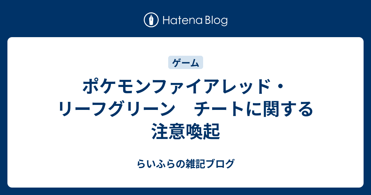 ポケモンファイアレッド リーフグリーン チートに関する注意喚起 らいふらの雑記ブログ