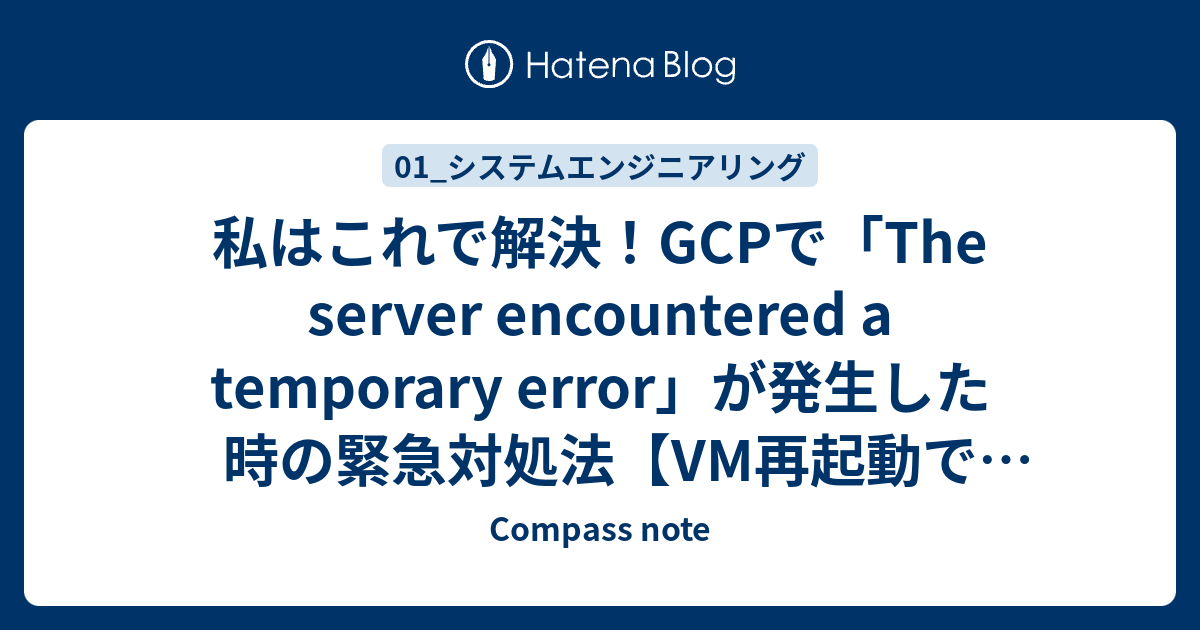 私はこれで解決！GCPで「The server encountered a temporary error」が発生した時の緊急対処法【VM再 ...
