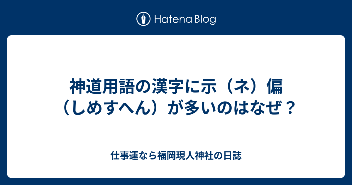 神道用語の漢字に示 ネ 偏 しめすへん が多いのはなぜ 仕事運なら福岡現人神社の日誌