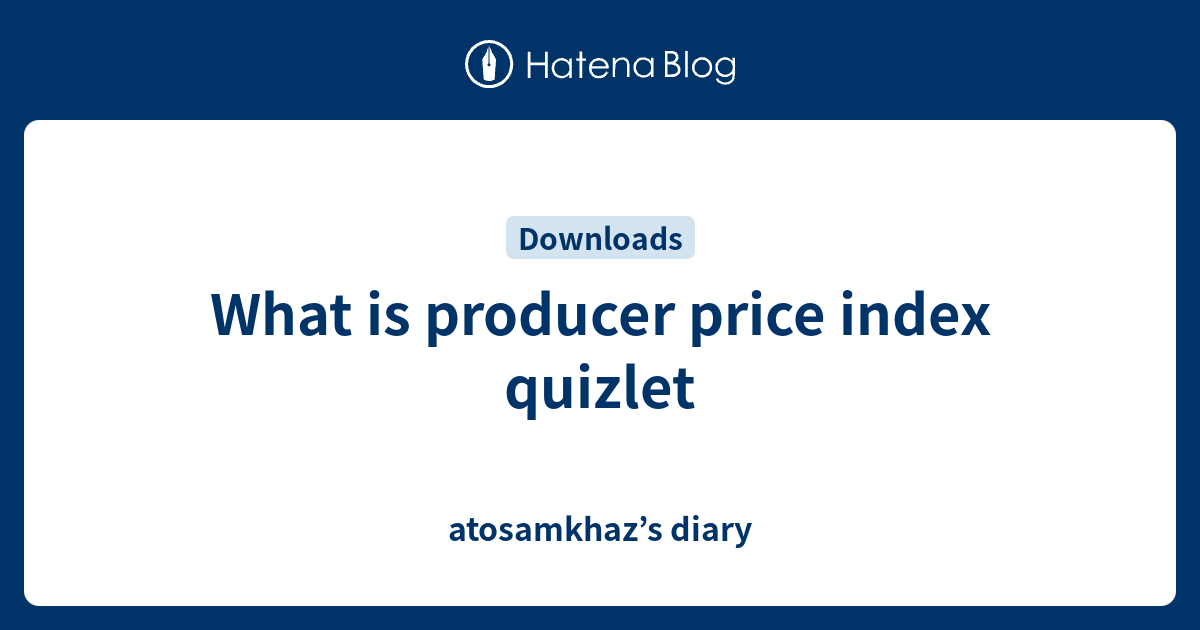What is producer price index quizlet atosamkhaz’s diary
