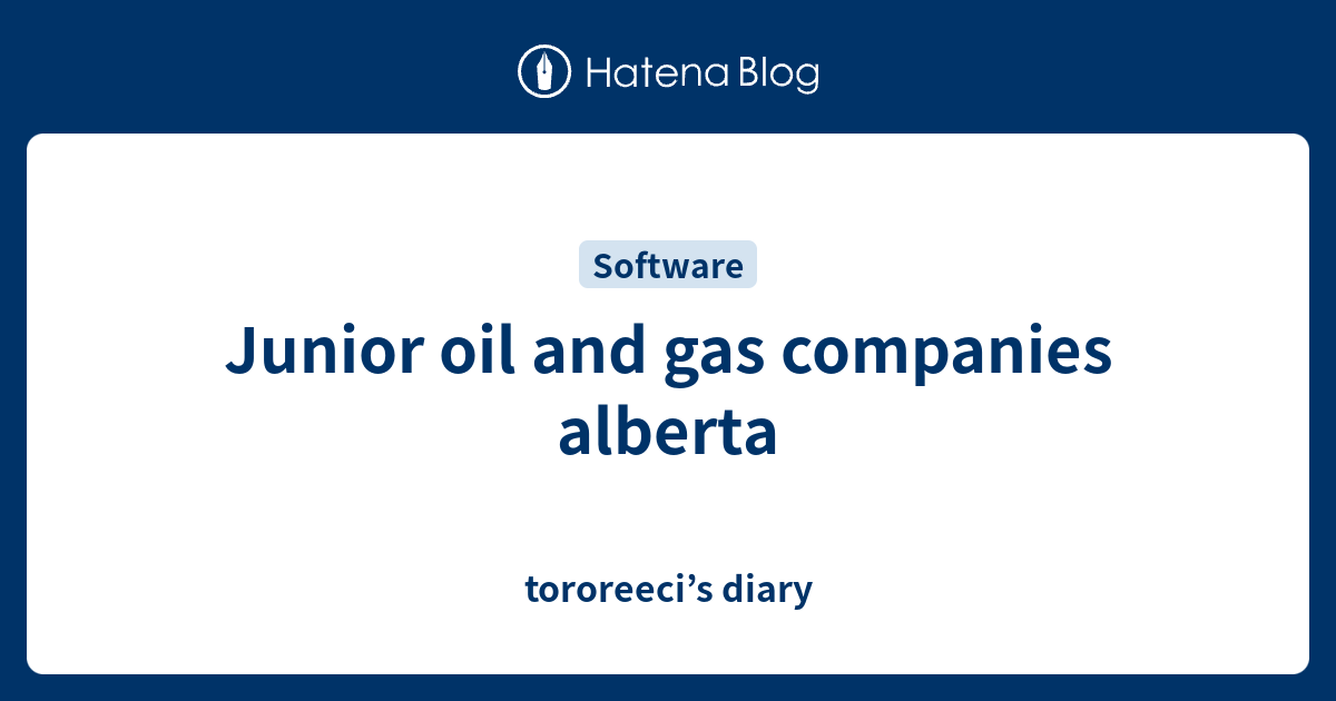 Junior oil and gas companies alberta tororeeci’s diary