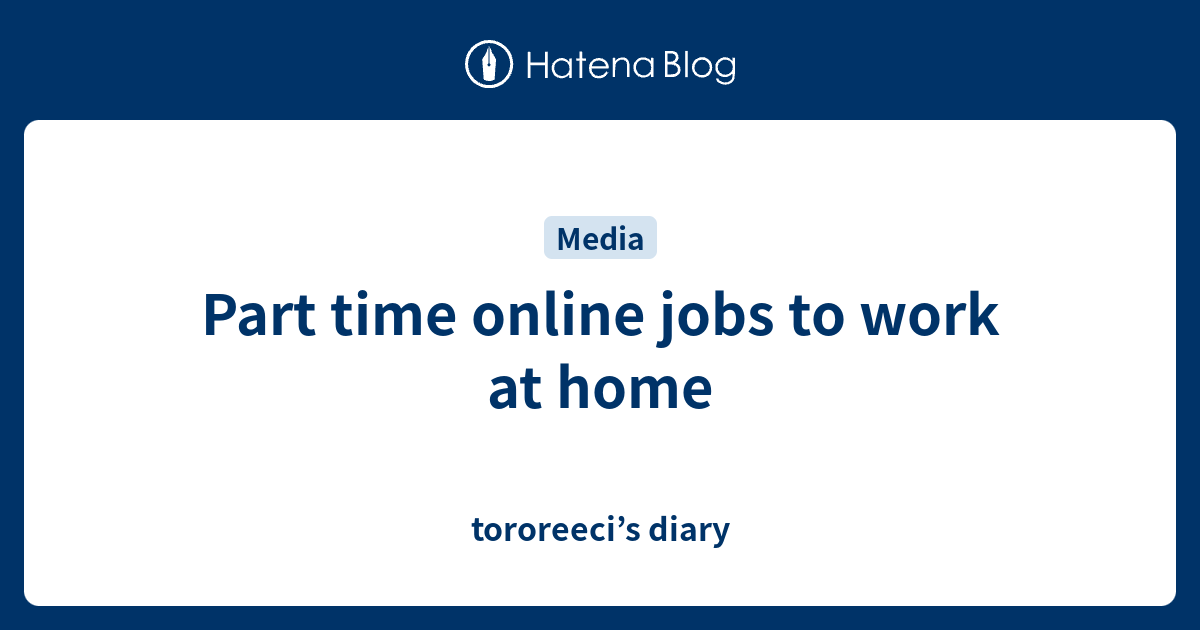 Part time online jobs to work at home tororeeci’s diary