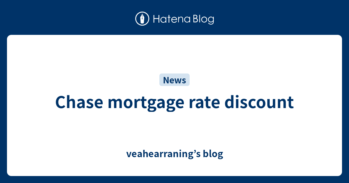 Chase mortgage rate discount veahearraning’s blog