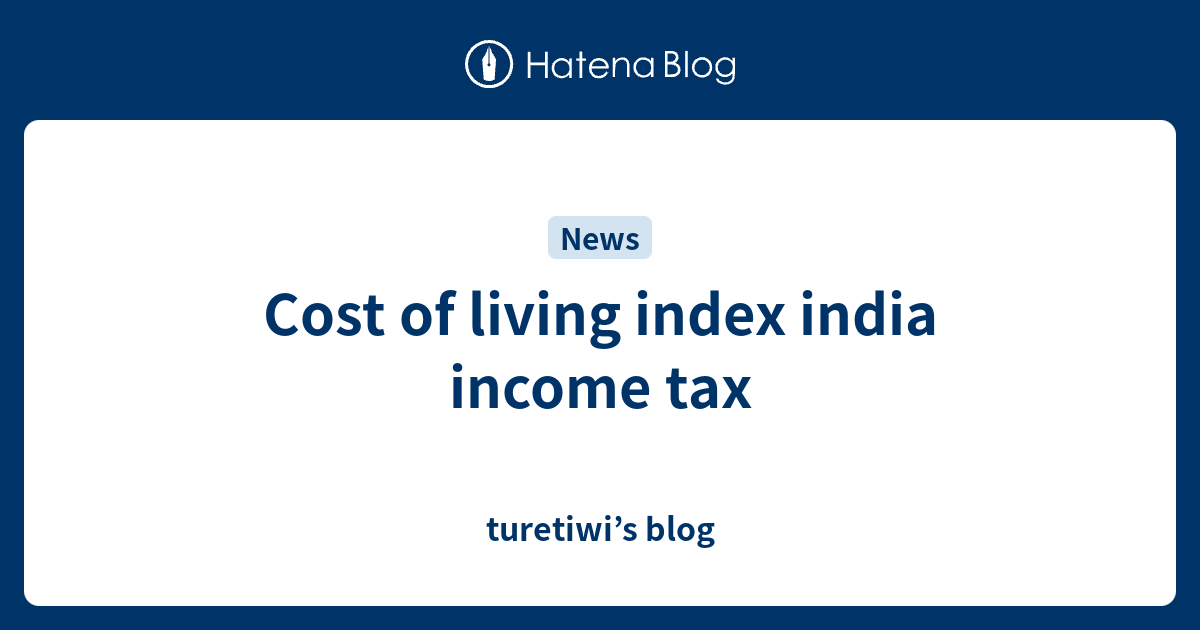 Cost of living index india tax turetiwi’s blog