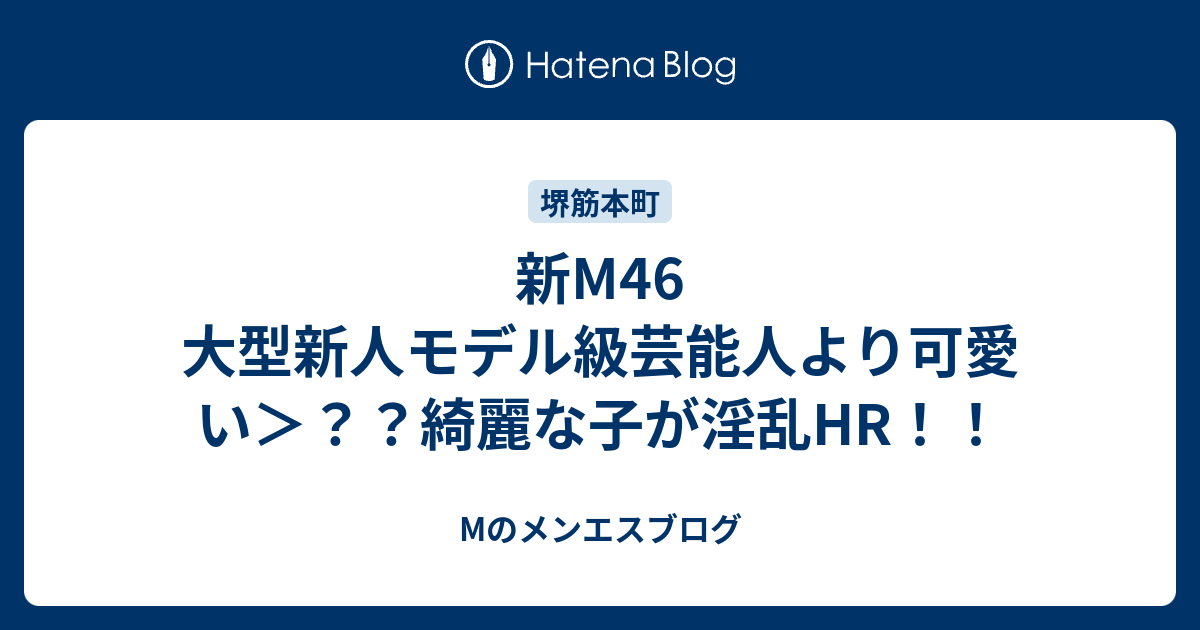 新m46 大型新人モデル級芸能人より可愛い 綺麗な子が淫乱hr Mのメンエスブログ