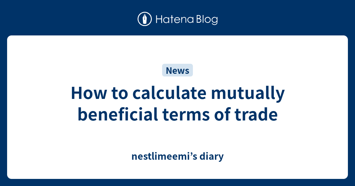 how-to-calculate-mutually-beneficial-terms-of-trade-nestlimeemi-s-diary