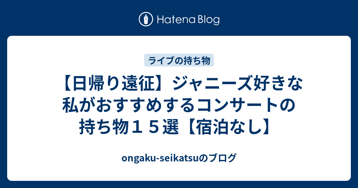 日帰り遠征 ジャニーズ好きな私がおすすめするコンサートの持ち物１５選 宿泊なし Ongaku Seikatsuのブログ