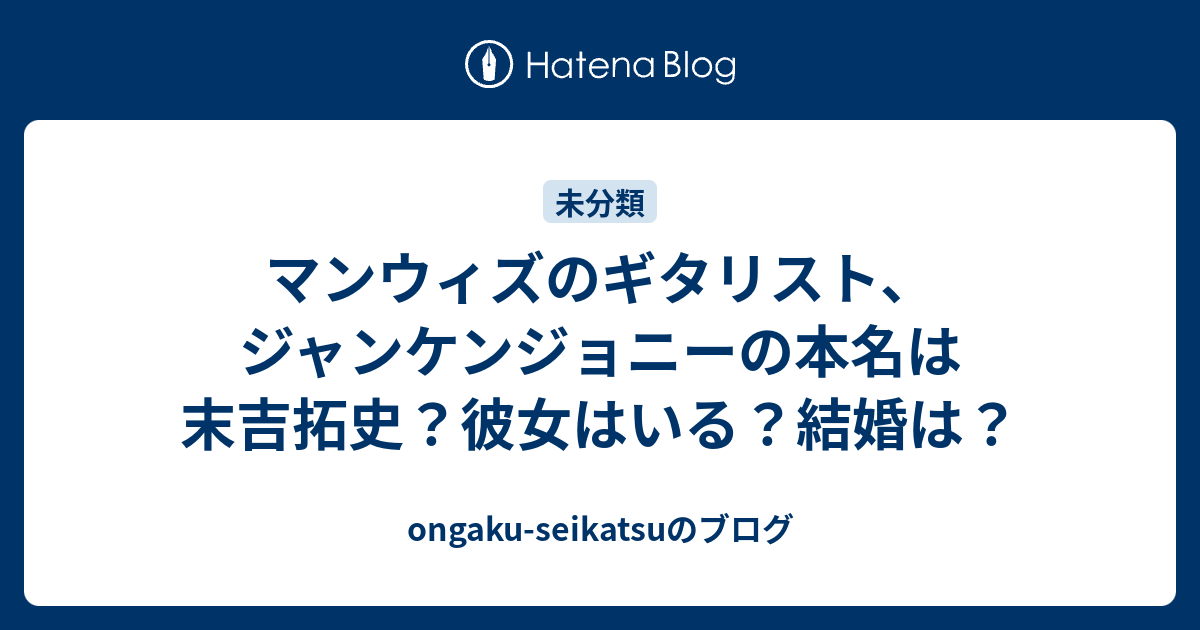 マンウィズのギタリスト ジャンケンジョニーの本名は末吉拓史 彼女はいる 結婚は Ongaku Seikatsuのブログ