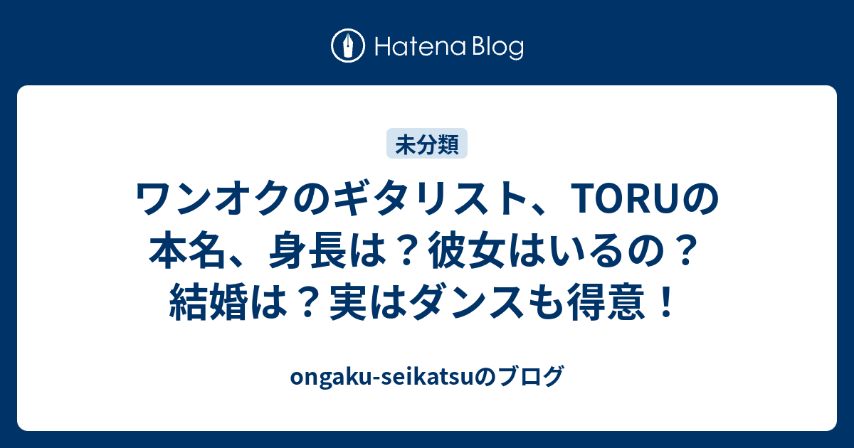 ワンオクのギタリスト Toruの本名 身長は 彼女はいるの 結婚は 実はダンスも得意 Ongaku Seikatsuのブログ