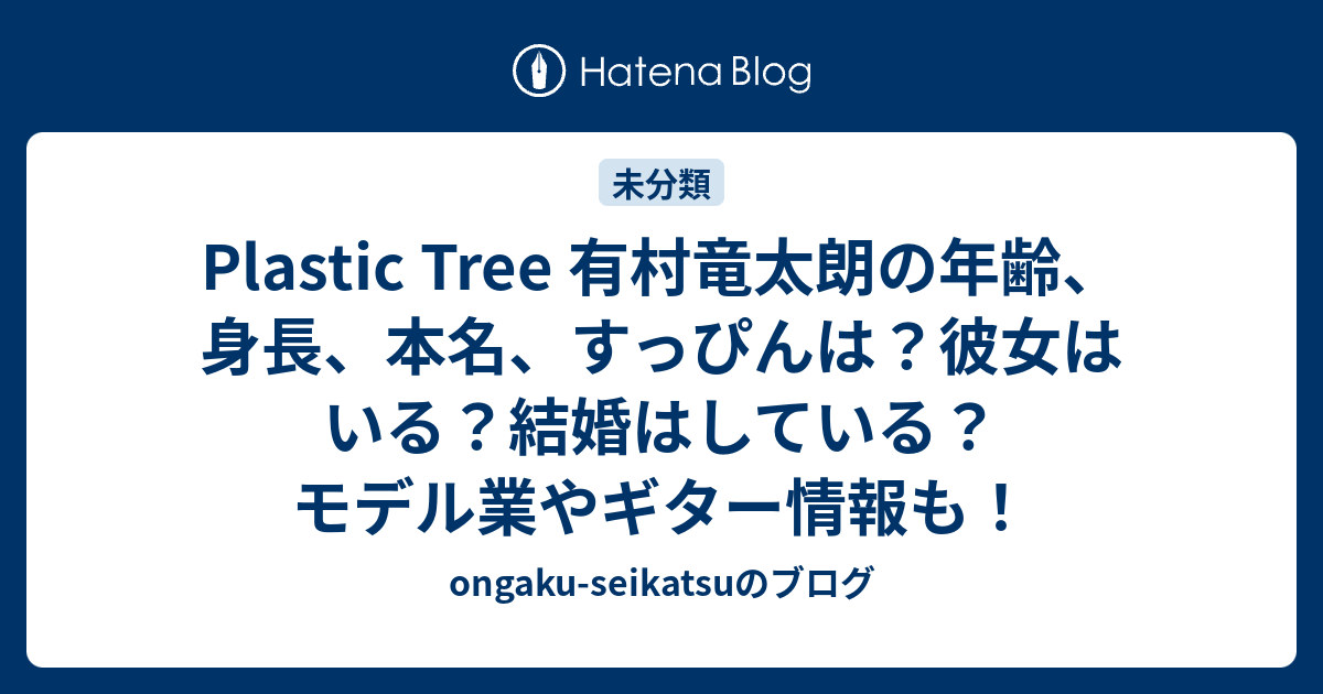 Plastic Tree 有村竜太朗の年齢、身長、本名、すっぴんは？彼女はいる？結婚はしている？モデル業やギター情報も！ -  ongaku-seikatsuのブログ