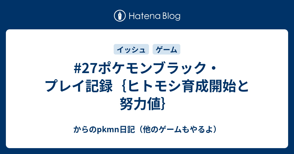 27ポケモンブラック プレイ記録 ヒトモシ育成開始と努力値 からのpkmn日記 他のゲームもやるよ