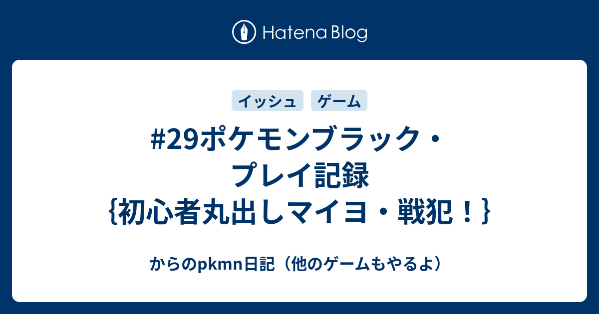 29ポケモンブラック プレイ記録 初心者丸出しマイヨ 戦犯 からのpkmn日記 他のゲームもやるよ