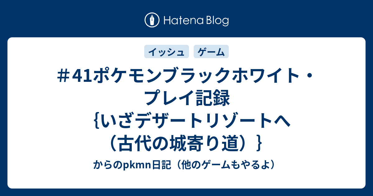 41ポケモンブラックホワイト プレイ記録 いざデザートリゾートへ 古代の城寄り道 からのpkmn日記 他のゲームもやるよ