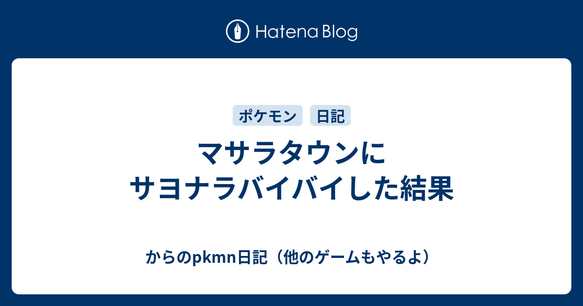 マサラタウンにサヨナラバイバイした結果 からのpkmn日記 他のゲームもやるよ