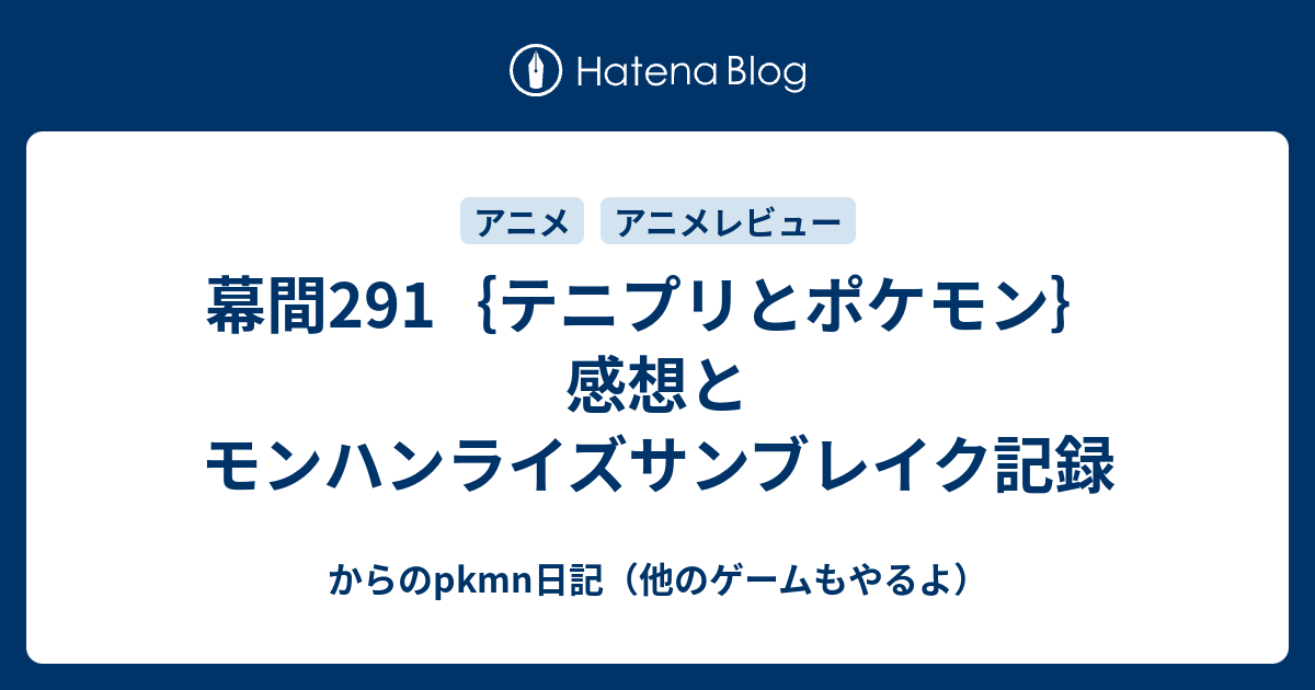幕間291｛テニプリとポケモン｝感想とモンハンライズサンブレイク記録 - からのpkmn日記（他のゲームもやるよ）