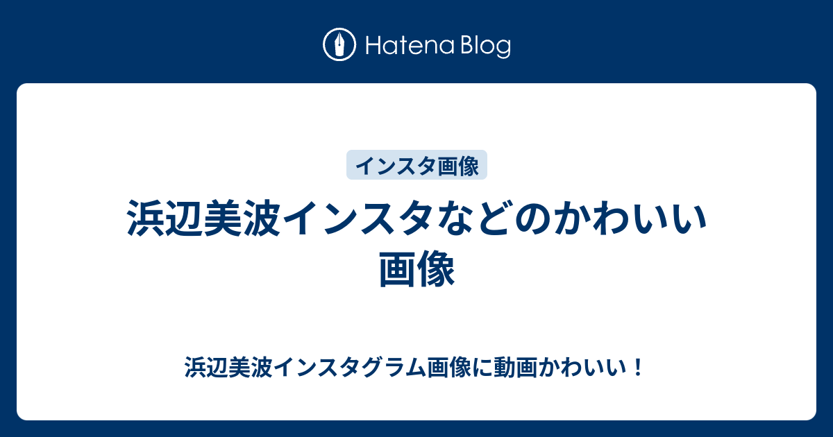 浜辺美波インスタなどのかわいい画像 浜辺美波インスタグラム画像に動画かわいい