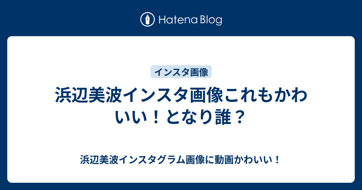 浜辺美波インスタ画像これもかわいい となり誰 浜辺美波インスタグラム画像に動画かわいい