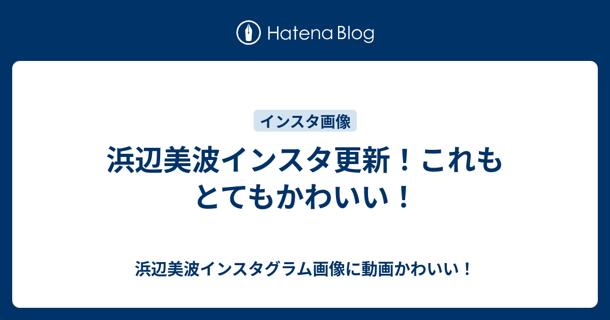 浜辺美波インスタ更新 これもとてもかわいい 浜辺美波インスタグラム画像に動画かわいい