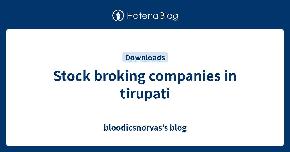 Stock broking companies in tirupati bloodicsnorvas’s blog