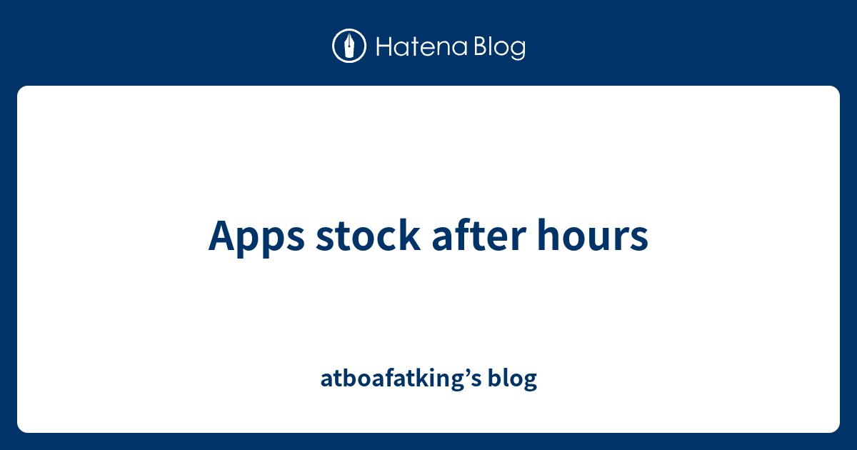 apps-stock-after-hours-atboafatking-s-blog