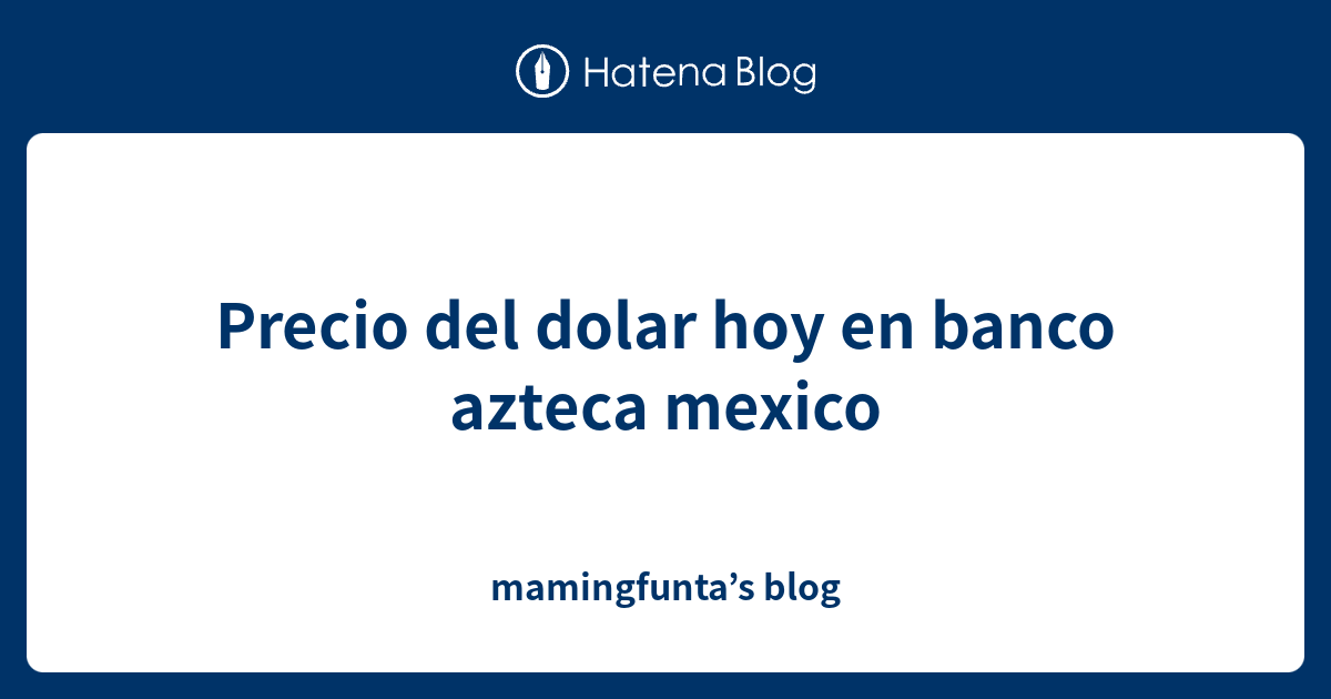 Precio del dolar hoy en banco azteca mexico mamingfunta’s blog