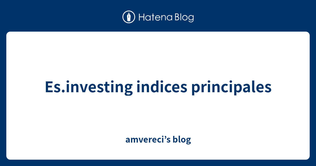 Es Investing Indices Principales Amvereci S Blog