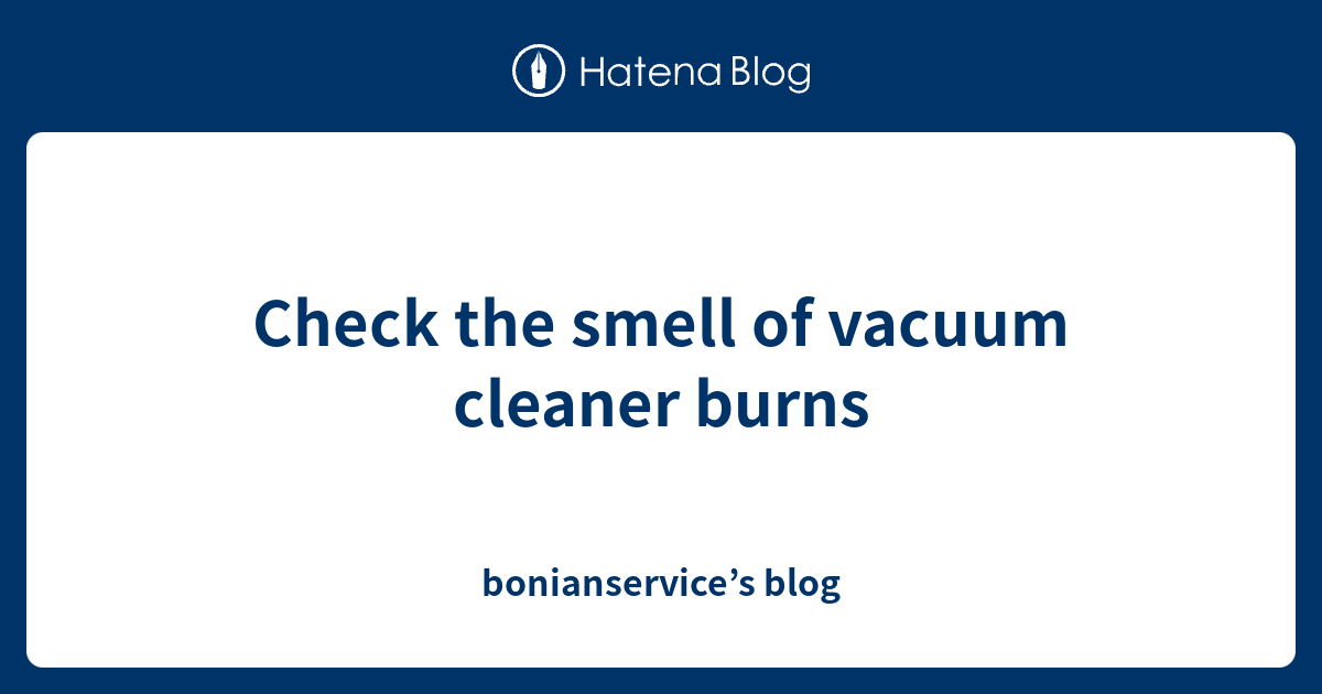 Check the smell of vacuum cleaner burns bonianservice’s blog