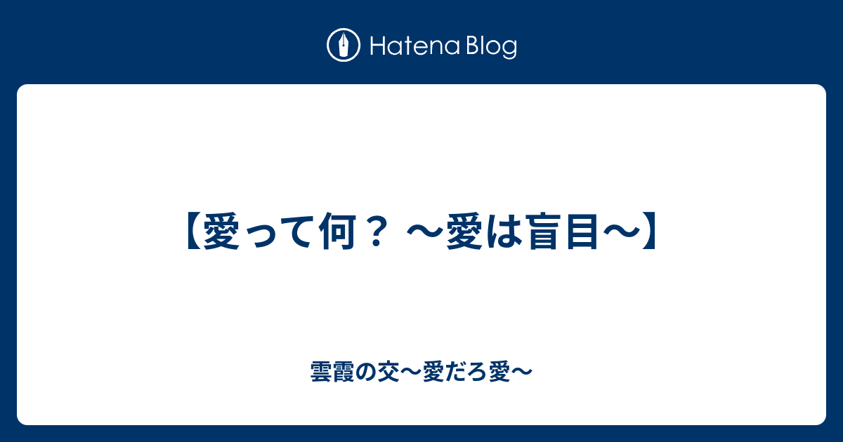 愛って何 愛は盲目 雲霞の交 愛だろ愛