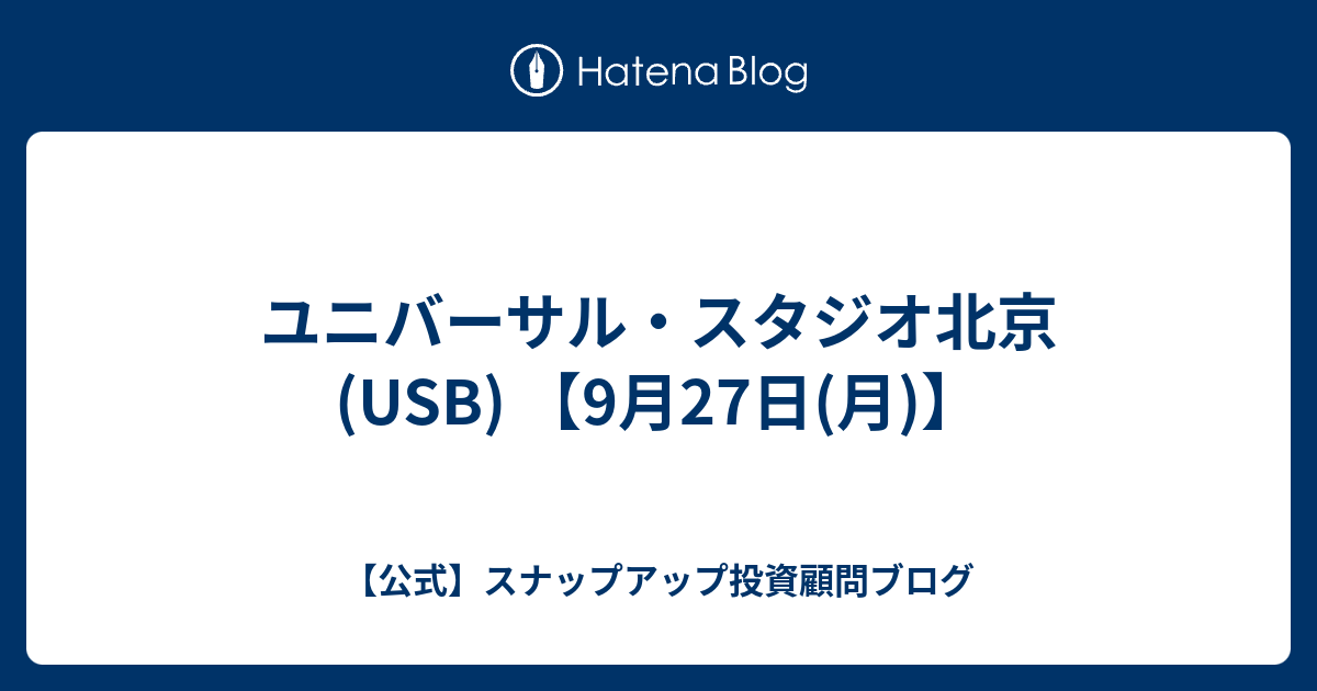 ユニバーサル・スタジオ北京(USB) 【9月27日(月)】 - 【公式】スナップアップ投資顧問ブログ