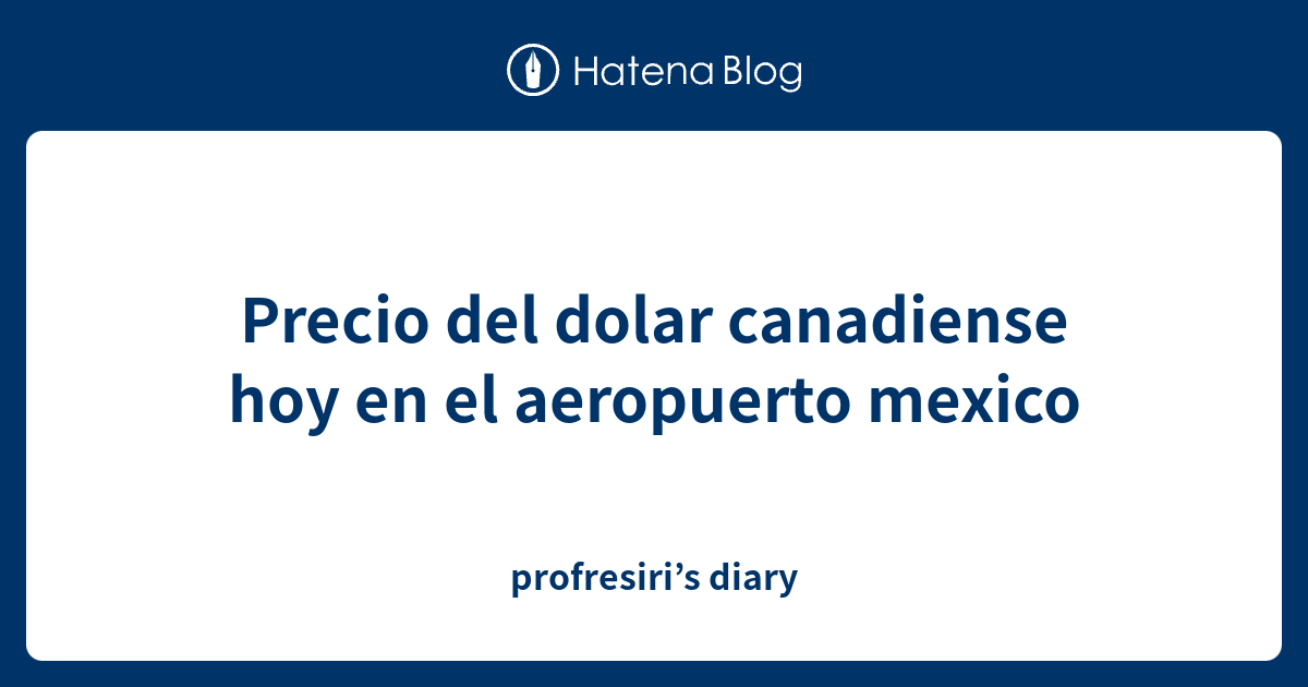 Precio del dolar canadiense hoy en el aeropuerto mexico profresiri’s