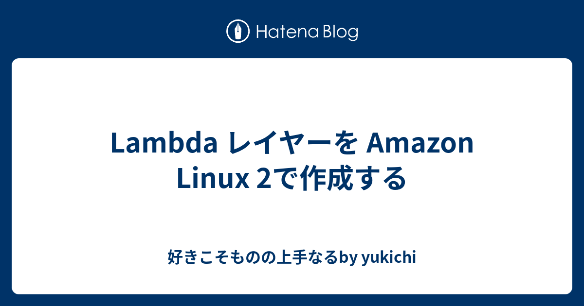 Lambda レイヤーを Amazon Linux 2で作成する 好きこそものの上手なるby yukichi