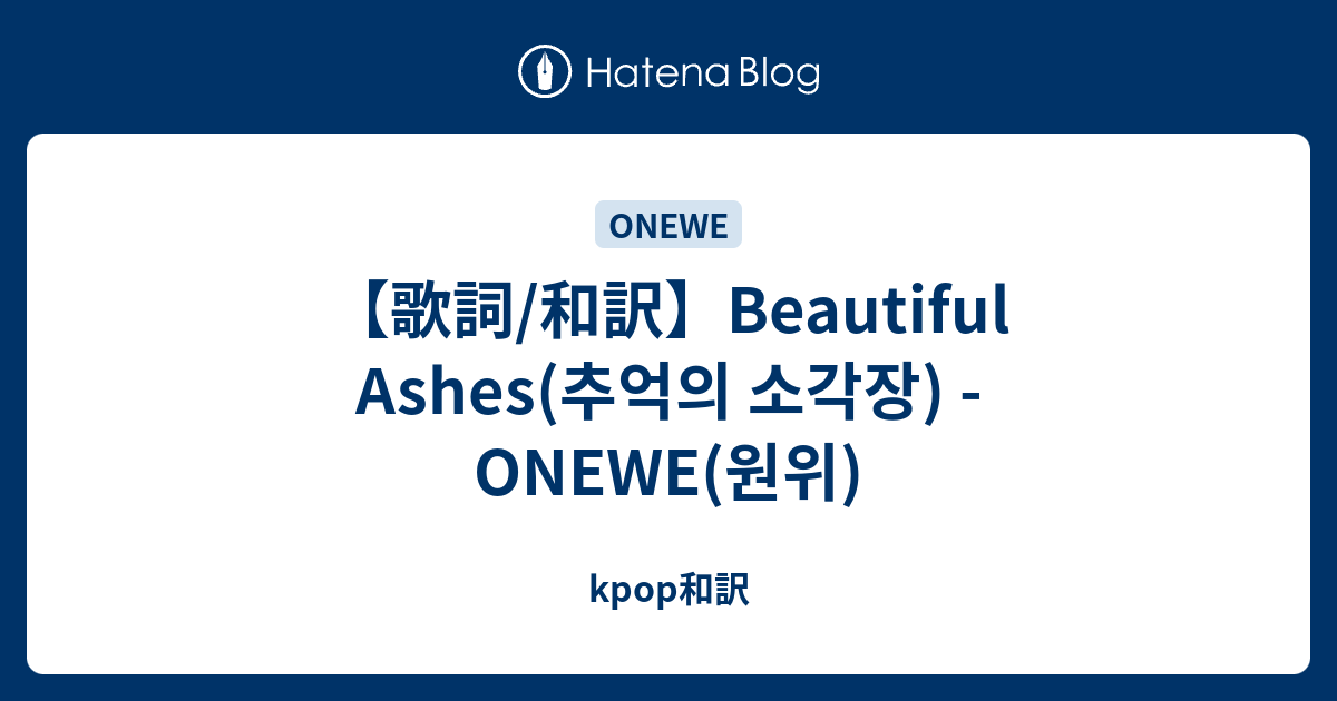 【歌詞/和訳】Beautiful Ashes(추억의 소각장) - ONEWE(원위) - kpop和訳